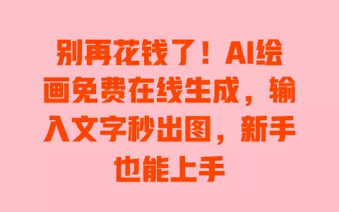别再花钱了!AI绘画免费在线生成,输入文字秒出图,新手也能上手 别再花钱了!AI绘画免费在线生成,输入文字秒出图,新手也能上手
