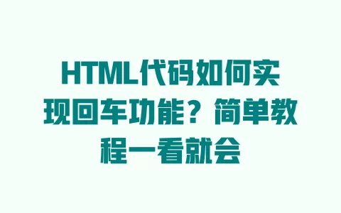 HTML代码如何实现回车功能?简单教程一看就会 HTML代码如何实现回车功能?简单教程一看就会