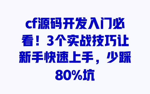 cf源码开发入门必看!3个实战技巧让新手快速上手,少踩80%坑 cf源码开发入门必看!3个实战技巧让新手快速上手,少踩80%坑