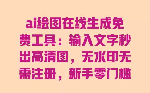 ai绘图在线生成免费工具:输入文字秒出高清图,无水印无需注册,新手零门槛上手 ai绘图在线生成免费工具:输入文字秒出高清图,无水印无需注册,新手零门槛上手