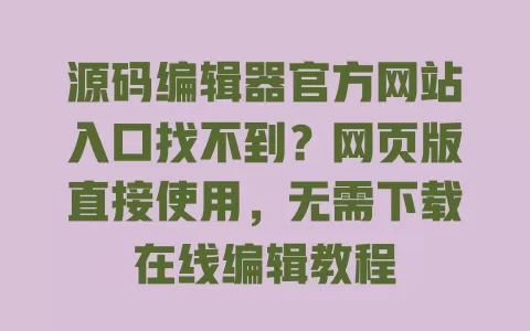 源码编辑器官方网站入口找不到?网页版直接使用,无需下载在线编辑教程 源码编辑器官方网站入口找不到?网页版直接使用,无需下载在线编辑教程