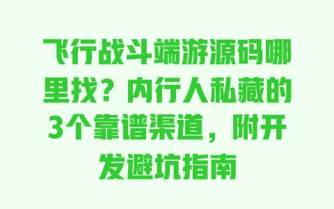 飞行战斗端游源码哪里找?内行人私藏的3个靠谱渠道,附开发避坑指南 飞行战斗端游源码哪里找?内行人私藏的3个靠谱渠道,附开发避坑指南