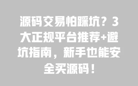 源码交易怕踩坑?3大正规平台推荐+避坑指南,新手也能安全买源码! 源码交易怕踩坑?3大正规平台推荐+避坑指南,新手也能安全买源码!