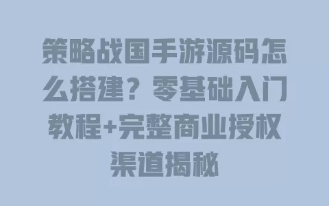 策略战国手游源码怎么搭建?零基础入门教程+完整商业授权渠道揭秘 策略战国手游源码怎么搭建?零基础入门教程+完整商业授权渠道揭秘