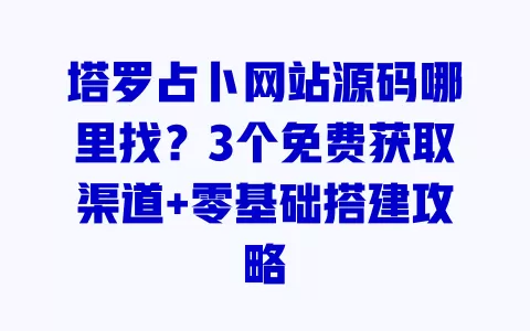 塔罗占卜网站源码哪里找?3个免费获取渠道+零基础搭建攻略 塔罗占卜网站源码哪里找?3个免费获取渠道+零基础搭建攻略