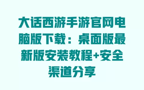 大话西游手游官网电脑版下载:桌面版最新版安装教程+安全渠道分享 大话西游手游官网电脑版下载:桌面版最新版安装教程+安全渠道分享