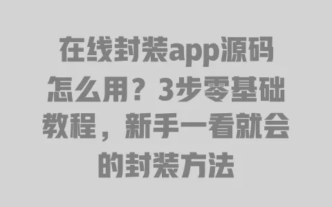 在线封装app源码怎么用?3步零基础教程,新手一看就会的封装方法 在线封装app源码怎么用?3步零基础教程,新手一看就会的封装方法
