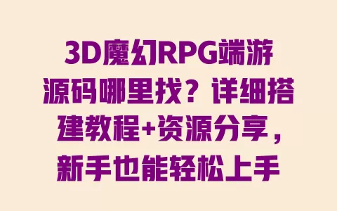 3D魔幻RPG端游源码哪里找?详细搭建教程+资源分享,新手也能轻松上手 3D魔幻RPG端游源码哪里找?详细搭建教程+资源分享,新手也能轻松上手