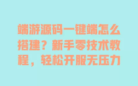端游源码一键端怎么搭建?新手零技术教程,轻松开服无压力 端游源码一键端怎么搭建?新手零技术教程,轻松开服无压力