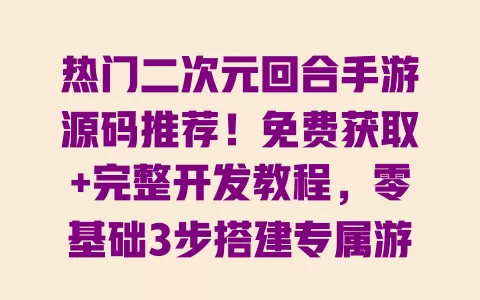 热门二次元回合手游源码推荐!免费获取+完整开发教程,零基础3步搭建专属游戏 热门二次元回合手游源码推荐!免费获取+完整开发教程,零基础3步搭建专属游戏