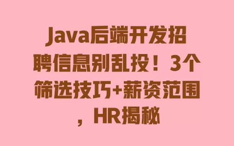 Java后端开发招聘信息别乱投!3个筛选技巧+薪资范围,HR揭秘 Java后端开发招聘信息别乱投!3个筛选技巧+薪资范围,HR揭秘