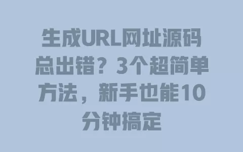 生成URL网址源码总出错?3个超简单方法,新手也能10分钟搞定 生成URL网址源码总出错?3个超简单方法,新手也能10分钟搞定