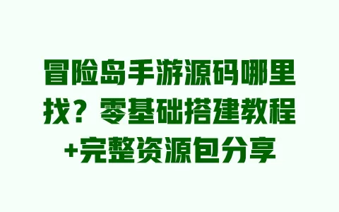 冒险岛手游源码哪里找?零基础搭建教程+完整资源包分享 冒险岛手游源码哪里找?零基础搭建教程+完整资源包分享