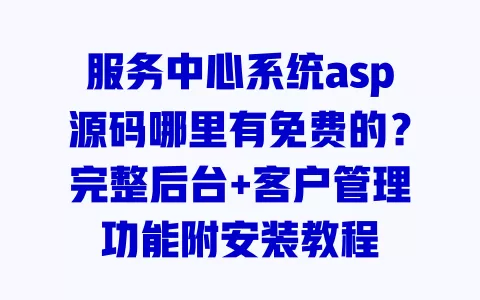 服务中心系统asp源码哪里有免费的?完整后台+客户管理功能附安装教程 服务中心系统asp源码哪里有免费的?完整后台+客户管理功能附安装教程