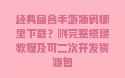 经典回合手游源码哪里下载?附完整搭建教程及可二次开发资源包 经典回合手游源码哪里下载?附完整搭建教程及可二次开发资源包