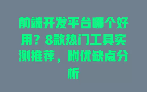 前端开发平台哪个好用?8款热门工具实测推荐,附优缺点分析 前端开发平台哪个好用?8款热门工具实测推荐,附优缺点分析