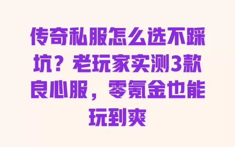 传奇私服怎么选不踩坑?老玩家实测3款良心服,零氪金也能玩到爽 传奇私服怎么选不踩坑?老玩家实测3款良心服,零氪金也能玩到爽
