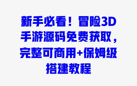 新手必看!冒险3D手游源码免费获取,完整可商用+保姆级搭建教程 新手必看!冒险3D手游源码免费获取,完整可商用+保姆级搭建教程