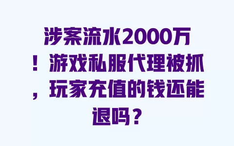 涉案流水2000万!游戏私服代理被抓,玩家充值的钱还能退吗? 涉案流水2000万!游戏私服代理被抓,玩家充值的钱还能退吗?