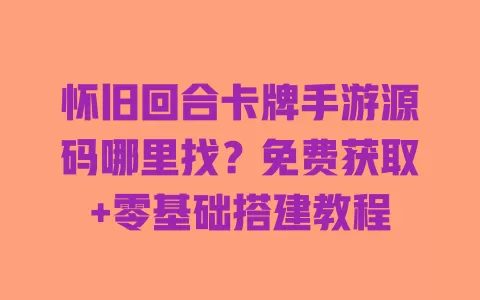 怀旧回合卡牌手游源码哪里找?免费获取+零基础搭建教程 怀旧回合卡牌手游源码哪里找?免费获取+零基础搭建教程