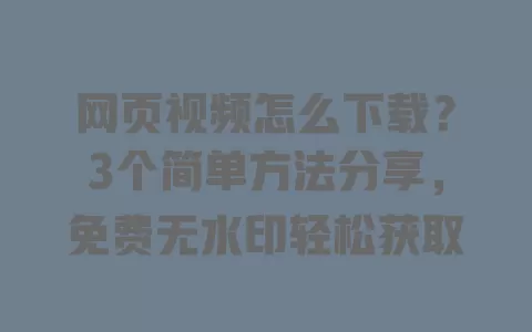 网页视频怎么下载?3个简单方法分享,免费无水印轻松获取 网页视频怎么下载?3个简单方法分享,免费无水印轻松获取