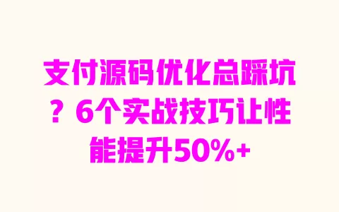 支付源码优化总踩坑?6个实战技巧让性能提升50%+ 支付源码优化总踩坑?6个实战技巧让性能提升50%+