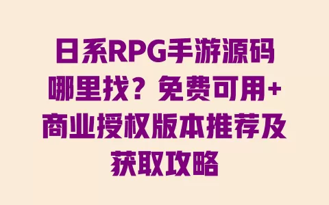 日系RPG手游源码哪里找?免费可用+商业授权版本推荐及获取攻略 日系RPG手游源码哪里找?免费可用+商业授权版本推荐及获取攻略