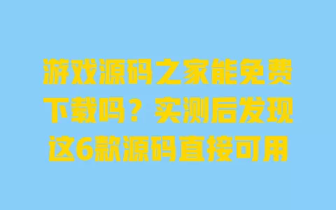 游戏源码之家能免费下载吗?实测后发现这6款源码直接可用 游戏源码之家能免费下载吗?实测后发现这6款源码直接可用