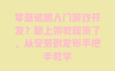 零基础想入门游戏开发?新上架教程来了,从安装到发布手把手教学 零基础想入门游戏开发?新上架教程来了,从安装到发布手把手教学