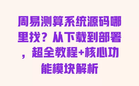周易测算系统源码哪里找?从下载到部署,超全教程+核心功能模块解析 周易测算系统源码哪里找?从下载到部署,超全教程+核心功能模块解析