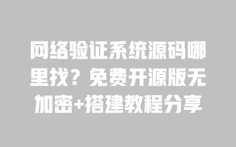 网络验证系统源码哪里找?免费开源版无加密+搭建教程分享 网络验证系统源码哪里找?免费开源版无加密+搭建教程分享