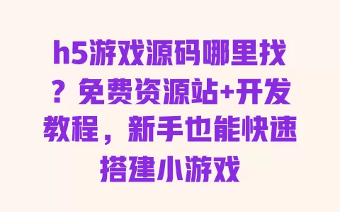 h5游戏源码哪里找?免费资源站+开发教程,新手也能快速搭建小游戏 h5游戏源码哪里找?免费资源站+开发教程,新手也能快速搭建小游戏