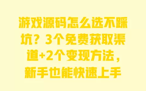 游戏源码怎么选不踩坑?3个免费获取渠道+2个变现方法,新手也能快速上手 游戏源码怎么选不踩坑?3个免费获取渠道+2个变现方法,新手也能快速上手