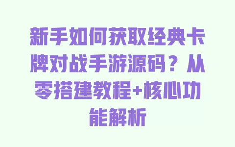 新手如何获取经典卡牌对战手游源码?从零搭建教程+核心功能解析 新手如何获取经典卡牌对战手游源码?从零搭建教程+核心功能解析