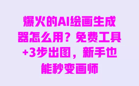 爆火的AI绘画生成器怎么用?免费工具+3步出图,新手也能秒变画师 爆火的AI绘画生成器怎么用?免费工具+3步出图,新手也能秒变画师