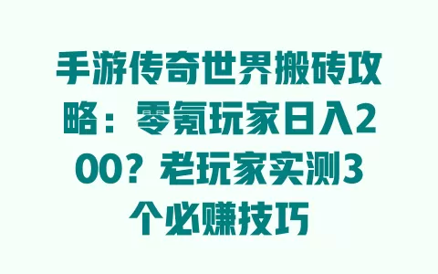 手游传奇世界搬砖攻略:零氪玩家日入200?老玩家实测3个必赚技巧 手游传奇世界搬砖攻略:零氪玩家日入200?老玩家实测3个必赚技巧