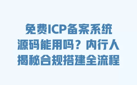 免费ICP备案系统源码能用吗?内行人揭秘合规搭建全流程 免费ICP备案系统源码能用吗?内行人揭秘合规搭建全流程