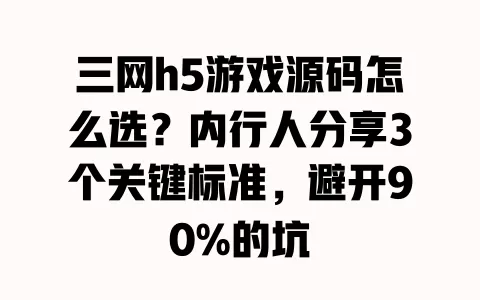 三网h5游戏源码怎么选?内行人分享3个关键标准,避开90%的坑 三网h5游戏源码怎么选?内行人分享3个关键标准,避开90%的坑