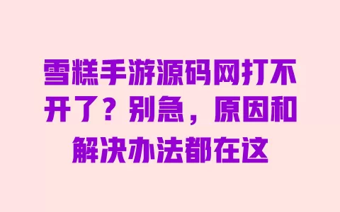 雪糕手游源码网打不开了?别急,原因和解决办法都在这 雪糕手游源码网打不开了?别急,原因和解决办法都在这