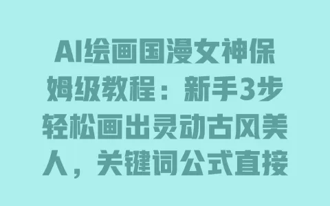 AI绘画国漫女神保姆级教程:新手3步轻松画出灵动古风美人,关键词公式直接用 AI绘画国漫女神保姆级教程:新手3步轻松画出灵动古风美人,关键词公式直接用