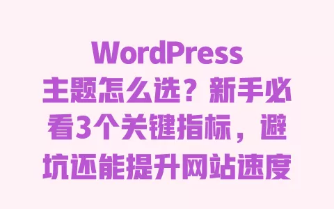 WordPress主题怎么选?新手必看3个关键指标,避坑还能提升网站速度 WordPress主题怎么选?新手必看3个关键指标,避坑还能提升网站速度