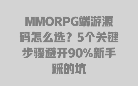 MMORPG端游源码怎么选?5个关键步骤避开90%新手踩的坑 MMORPG端游源码怎么选?5个关键步骤避开90%新手踩的坑