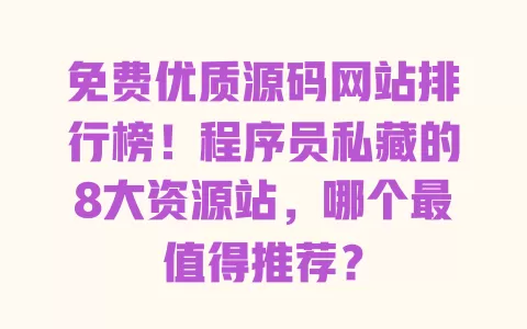 免费优质源码网站排行榜!程序员私藏的8大资源站,哪个最值得推荐? 免费优质源码网站排行榜!程序员私藏的8大资源站,哪个最值得推荐?