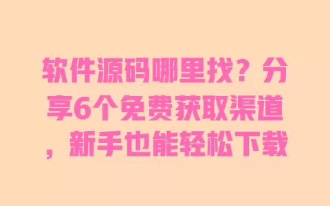 软件源码哪里找?分享6个免费获取渠道,新手也能轻松下载 软件源码哪里找?分享6个免费获取渠道,新手也能轻松下载