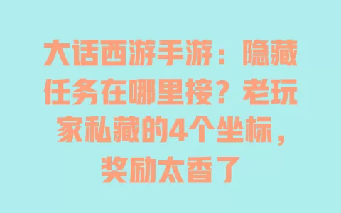 大话西游手游:隐藏任务在哪里接?老玩家私藏的4个坐标,奖励太香了 大话西游手游:隐藏任务在哪里接?老玩家私藏的4个坐标,奖励太香了