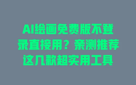 AI绘画免费版不登录直接用?亲测推荐这几款超实用工具 AI绘画免费版不登录直接用?亲测推荐这几款超实用工具