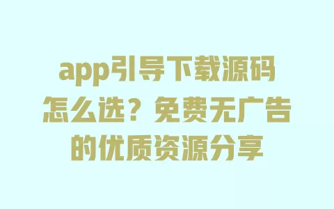 app引导下载源码怎么选?免费无广告的优质资源分享 app引导下载源码怎么选?免费无广告的优质资源分享