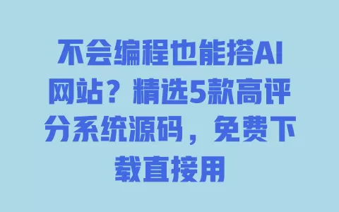 不会编程也能搭AI网站?精选5款高评分系统源码,免费下载直接用 不会编程也能搭AI网站?精选5款高评分系统源码,免费下载直接用