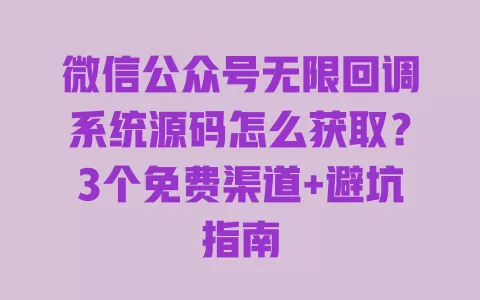 微信公众号无限回调系统源码怎么获取?3个免费渠道+避坑指南 微信公众号无限回调系统源码怎么获取?3个免费渠道+避坑指南