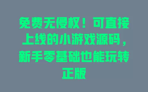 免费无侵权!可直接上线的小游戏源码,新手零基础也能玩转正版 免费无侵权!可直接上线的小游戏源码,新手零基础也能玩转正版